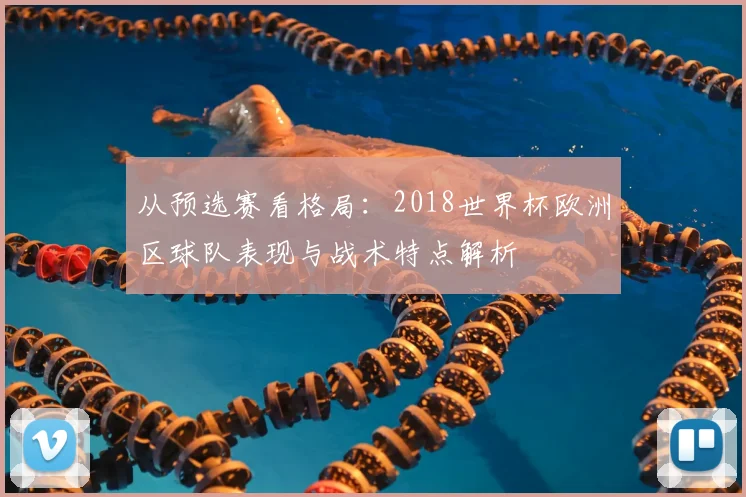 从预选赛看格局：2018世界杯欧洲区球队表现与战术特点解析