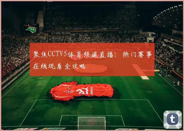 聚焦CCTV5体育频道直播：热门赛事在线观看全攻略