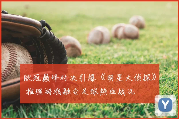 欧冠巅峰对决引爆《明星大侦探》 推理游戏融合足球热血战况