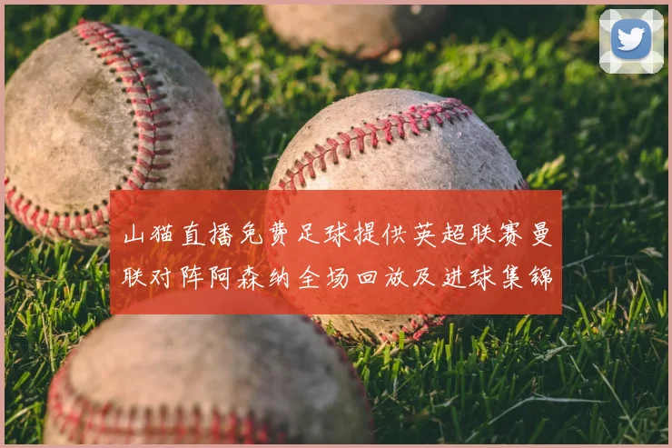 山猫直播免费足球提供英超联赛曼联对阵阿森纳全场回放及进球集锦