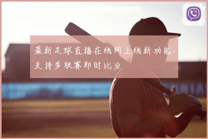 最新足球直播在线网上线新功能，支持多联赛即时比分