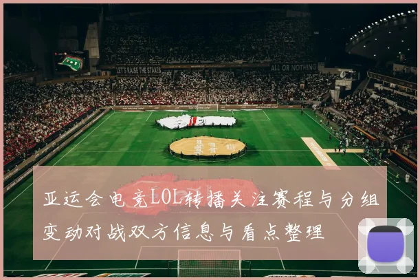 亚运会电竞LOL转播关注赛程与分组变动对战双方信息与看点整理