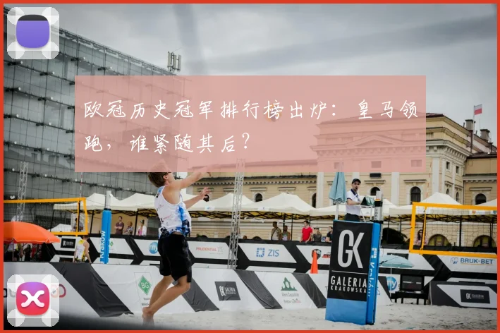 欧冠历史冠军排行榜出炉：皇马领跑，谁紧随其后？