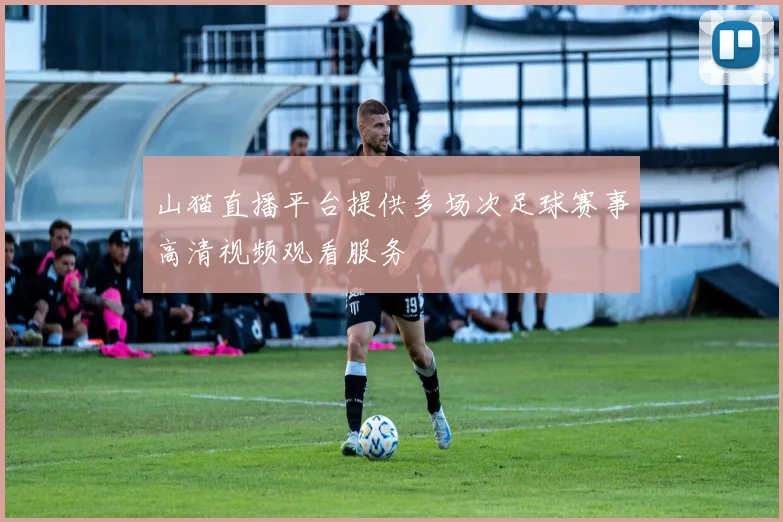 山猫直播平台提供多场次足球赛事高清视频观看服务