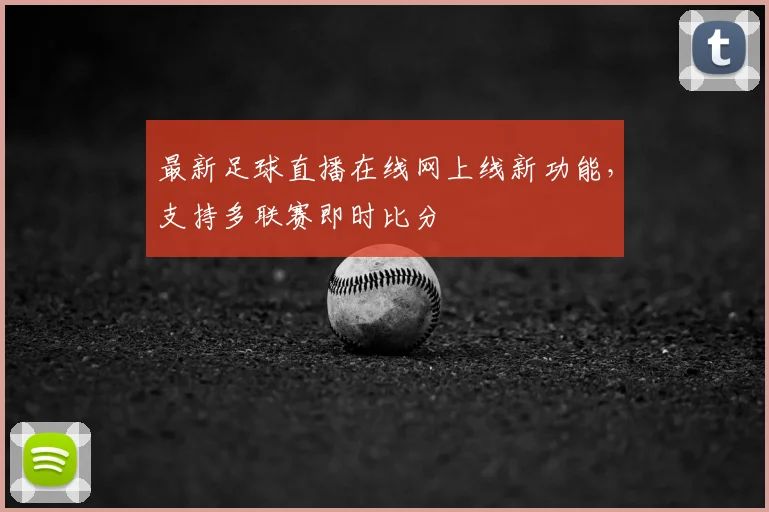 最新足球直播在线网上线新功能，支持多联赛即时比分