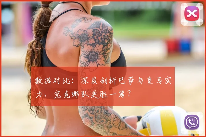 数据对比：深度剖析巴萨与皇马实力，究竟哪队更胜一筹？