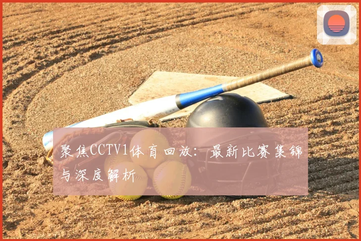 聚焦CCTV1体育回放：最新比赛集锦与深度解析