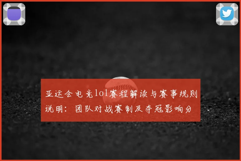 亚运会电竞lol赛程解读与赛事规则说明：团队对战赛制及夺冠影响分析